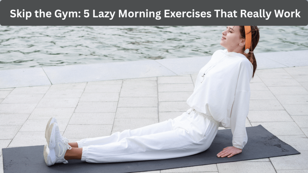 Skip the Gym: 5 Lazy Morning Exercises That Really Work