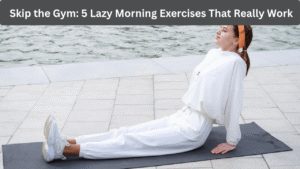 Skip the Gym: 5 Lazy Morning Exercises That Really Work