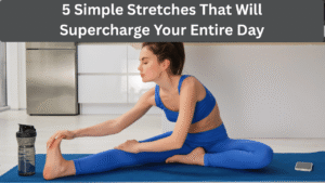 5 Simple Stretches That Will Supercharge Your Entire Day